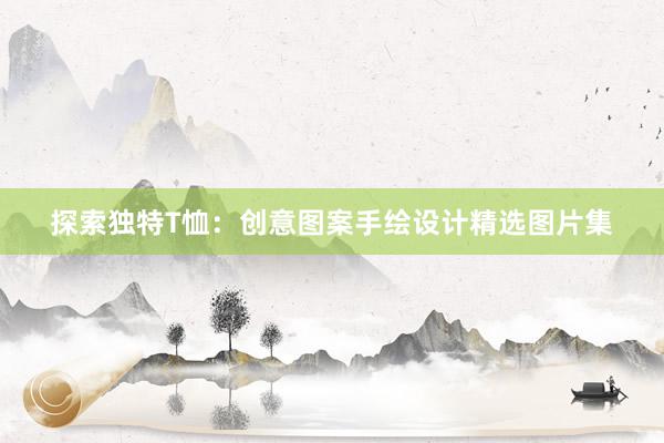 探索独特T恤：创意图案手绘设计精选图片集