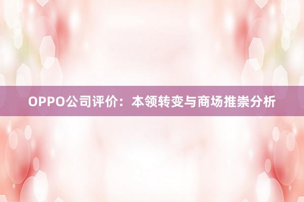 OPPO公司评价：本领转变与商场推崇分析